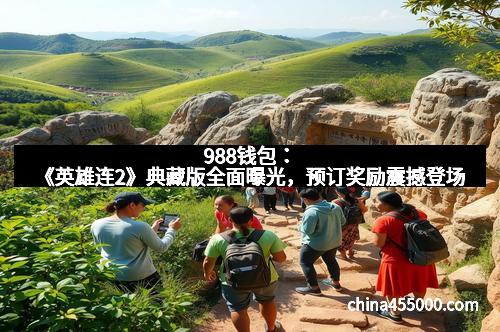 988钱包:《英雄连2》典藏版全面曝光,预订奖励震撼登场
